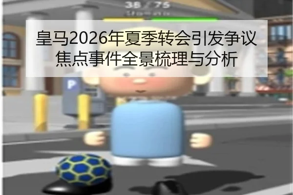 皇马2026年夏季转会引发争议焦点事件全景梳理与分析