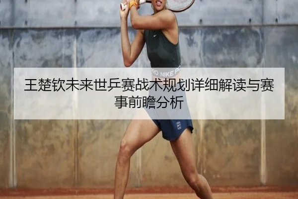 王楚钦未来世乒赛战术规划详细解读与赛事前瞻分析
