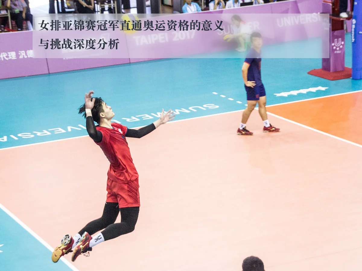 女排亚锦赛冠军直通奥运资格的意义与挑战深度分析